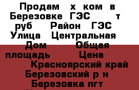 Продам 2 х. ком. в Березовке (ГЭС) 1600 т. руб.. › Район ­ ГЭС › Улица ­ Центральная › Дом ­ 53 › Общая площадь ­ 46 › Цена ­ 1 600 000 - Красноярский край, Березовский р-н, Березовка пгт Недвижимость » Квартиры продажа   